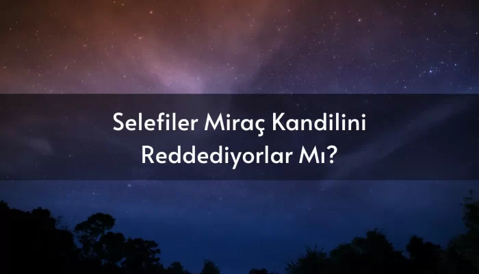 Selefiler Miraç Kandilini Reddediyorlar Mı?