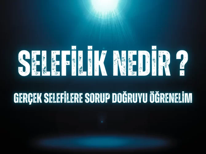 Selefilik Nedir? Gerçek Selefilere Sorup Doğruyu Öğrenelim